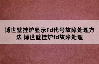 博世壁挂炉显示Fd代号故障处理方法 博世壁挂炉fd故障处理